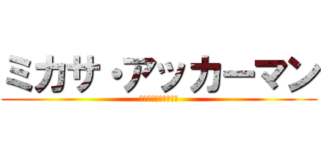 ミカサ・アッカーマン (ミカサ・アッカーマン)