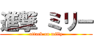 進撃 ミリー (attack on milly)