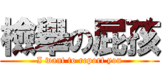 檢舉の屁孩 (I want to report you)