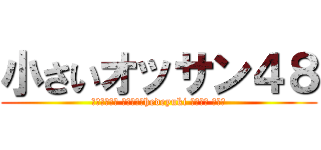 小さいオッサン４８ (脱肛高城七七 ハンゲームhedeyuki 堀井雅史 チョン)