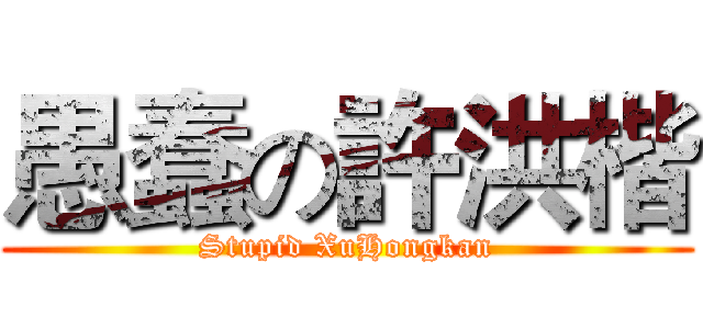 愚蠢の許洪楷 (Stupid XuHongkan)