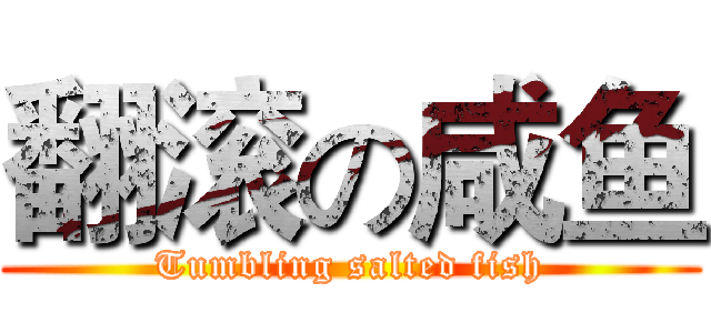 翻滚の咸鱼 (Tumbling salted fish)