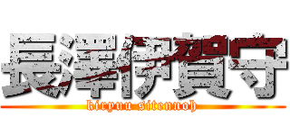 長澤伊賀守 (kiryuu sitennoh)
