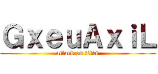 ＧｘｅｕＡｘｉＬ (attack on titan)