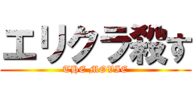 エリクラ殺す (THE MOVIE)