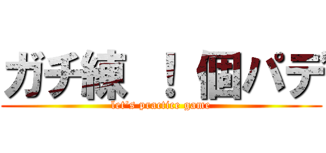 ガチ練 ！ 個パデ (let's practice game)