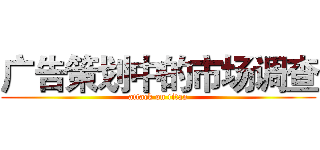 广告策划中的市场调查 (attack on titan)