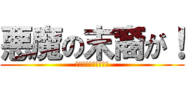 悪魔の末裔が！ (根絶やしにしてやる！)