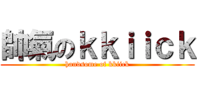 帥氣のｋｋｉｉｃｋ (handsome of kkiick)
