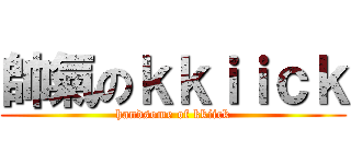 帥氣のｋｋｉｉｃｋ (handsome of kkiick)