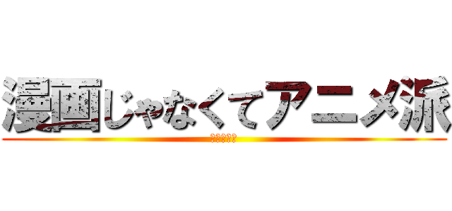 漫画じゃなくてアニメ派 (黒坂　怜南)