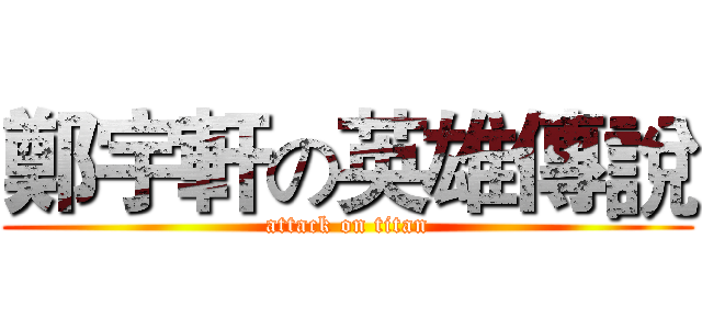 鄭宇軒の英雄傳說 (attack on titan)