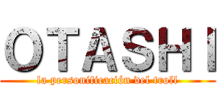 ＯＴＡＳＨＩ (la personificación del troll)