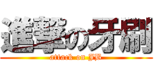進撃の牙刷 (attack on JB)