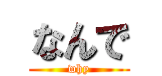 なんで (why)