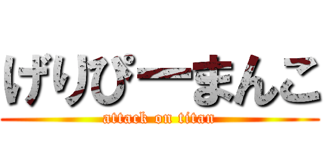 げりぴーまんこ (attack on titan)