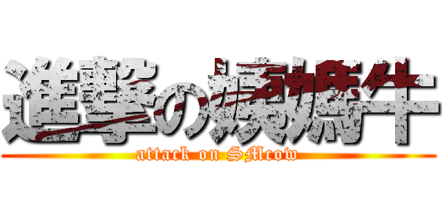 進撃の姨媽牛 (attack on SMcow)