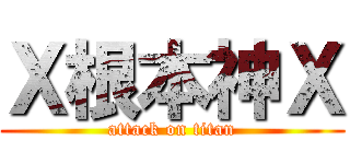 Ｘ根本神Ｘ (attack on titan)