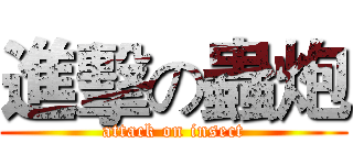 進擊の蟲炮 (attack on insect)