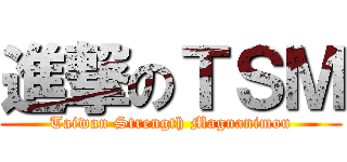 進撃のＴＳＭ (Taiwan Strength Magnanimou)