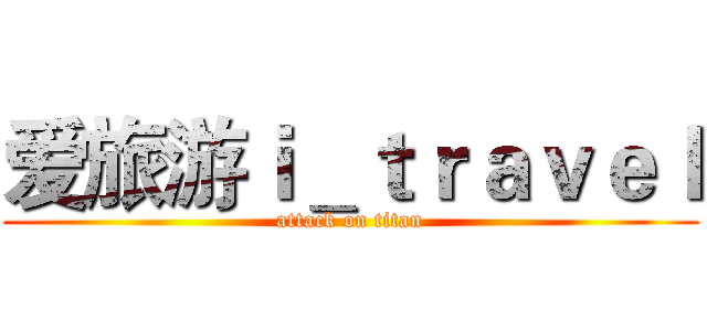 爱旅游ｉ＿ｔｒａｖｅｌ (attack on titan)