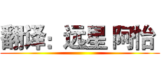 翻译：远星 阿怡  ()