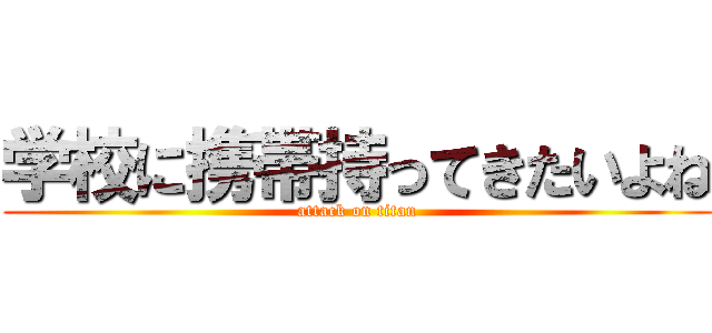 学校に携帯持ってきたいよね (attack on titan)