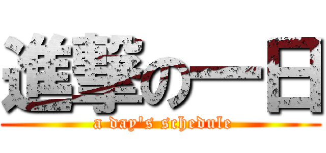 進撃の一日 ( a day\'s schedule)