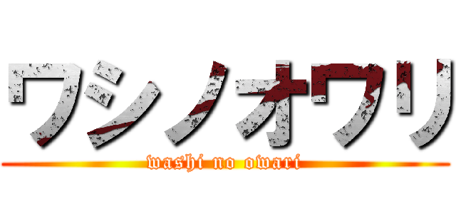 ワシノオワリ (washi no owari)