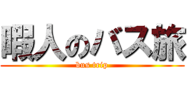 暇人のバス旅 (bus trip)