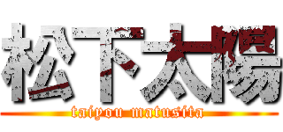 松下太陽 (taiyou matusita)