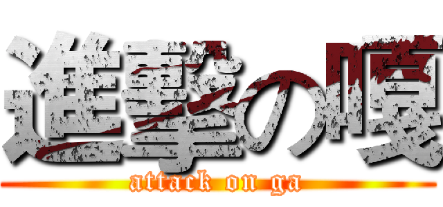 進擊の嘎 (attack on ga)