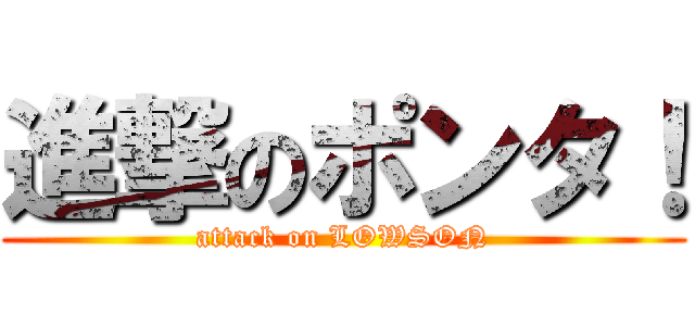 進撃のポンタ！ (attack on LOWSON)