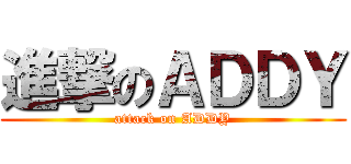 進撃のＡＤＤＹ (attack on ADDY)