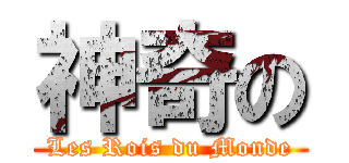神奇の (Les Rois du Monde)