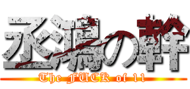 丞鴻の幹 (The FUCK of 11)