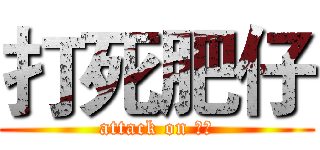 打死肥仔 (attack on 肥仔)