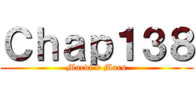 Ｃｈａｐ１３８ (Mardi 9 Mars)