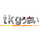 ｔｋｇうまい (tkgumasugi)