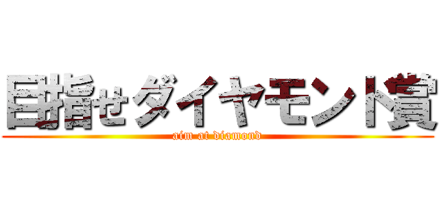 目指せダイヤモンド賞 (aim at diamond)