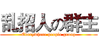 乱招人の群主 (Everywhere people group)