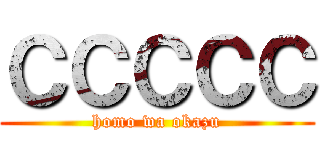 ＣＣＣＣＣ (homo wa okazu)