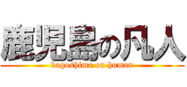 鹿児島の凡人 (kagoshima on human)