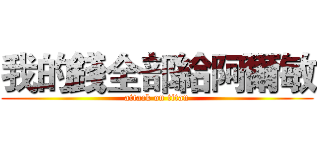 我的錢全部給阿爾敏 (attack on titan)