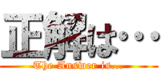 正解は… (The Answer is...)