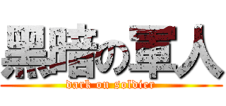 黑暗の軍人 (dark on soldier)