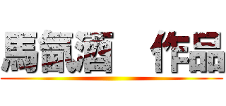 馬氤酒  作品 ()