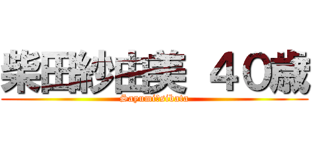 柴田紗由美 ４０歳 (Sayumi　sibata)