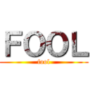 ＦＯＯＬ (fool)