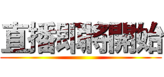 直播即將開始 ()